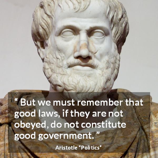 Aristotle quote about law from Politics - But we must remember that good laws, if they are not obeyed, do not constitute good government.