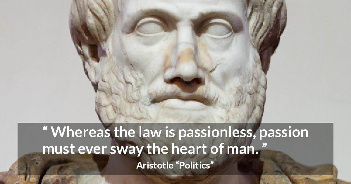 Aristotle quote about passion from Politics - Whereas the law is passionless, passion must ever sway the heart of man.