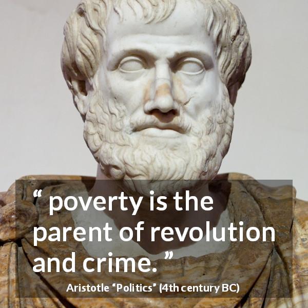Aristotle quote about poverty from Politics - poverty is the parent of revolution and crime.
