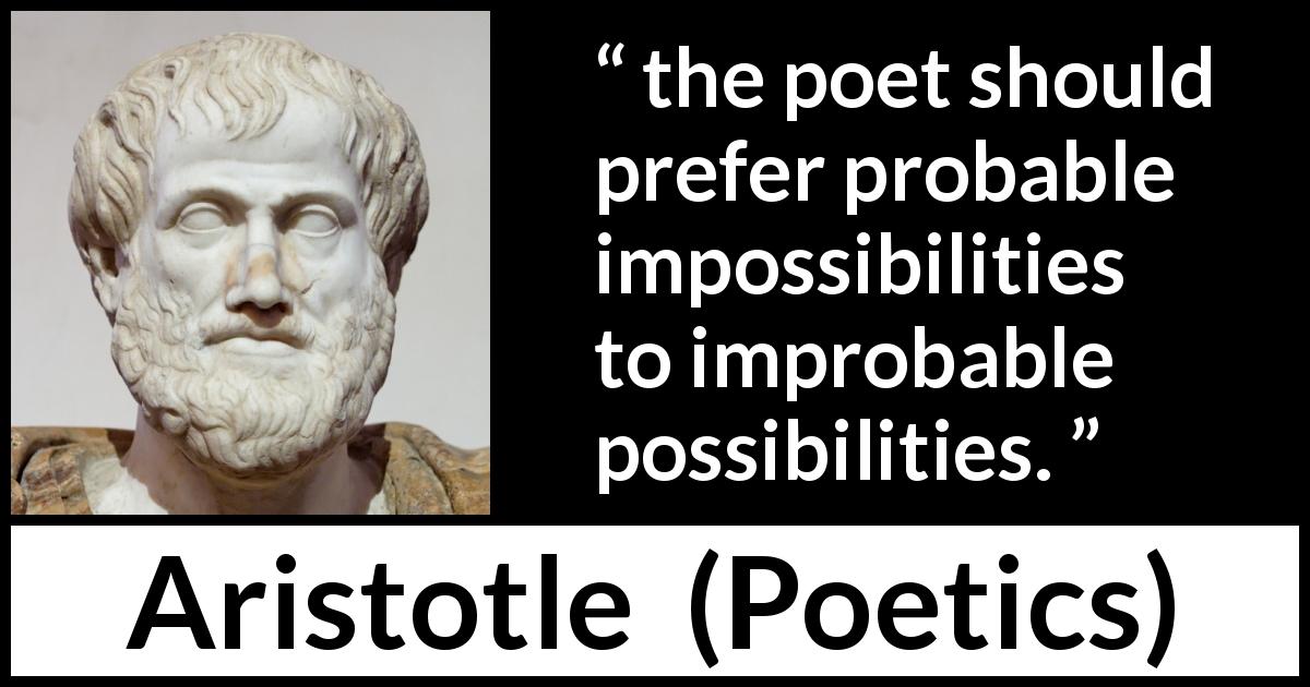 Aristotle quote about reality from Poetics - the poet should prefer probable impossibilities to improbable possibilities.