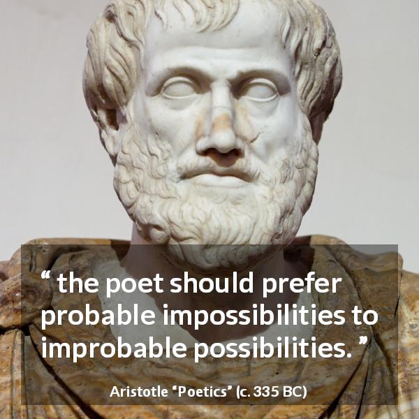 Aristotle quote about reality from Poetics - the poet should prefer probable impossibilities to improbable possibilities.
