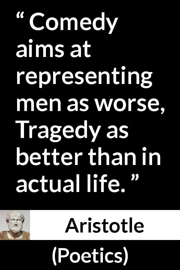 Aristotle quote about tragedy from Poetics - Comedy aims at representing men as worse, Tragedy as better than in actual life.