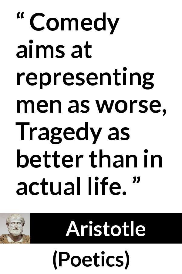 Aristotle quote about tragedy from Poetics - Comedy aims at representing men as worse, Tragedy as better than in actual life.