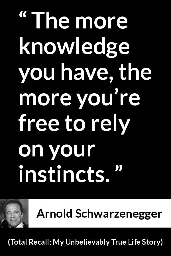 Arnold Schwarzenegger: “The more knowledge you have, the more...”