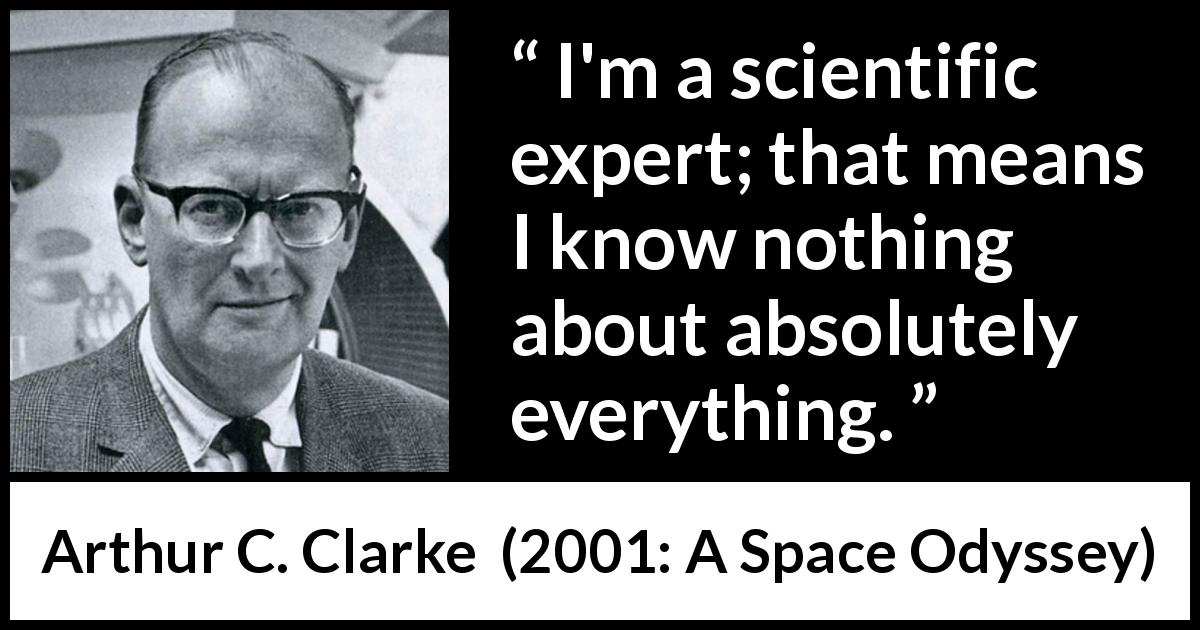 Arthur C. Clarke quote about knowledge from 2001: A Space Odyssey - I'm a scientific expert; that means I know nothing about absolutely everything.