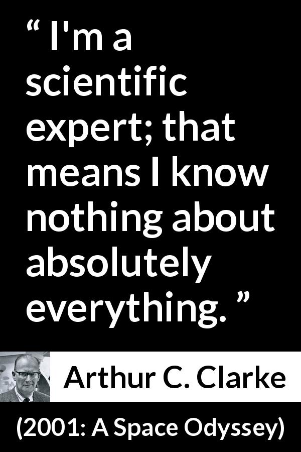 Arthur C. Clarke quote about knowledge from 2001: A Space Odyssey - I'm a scientific expert; that means I know nothing about absolutely everything.