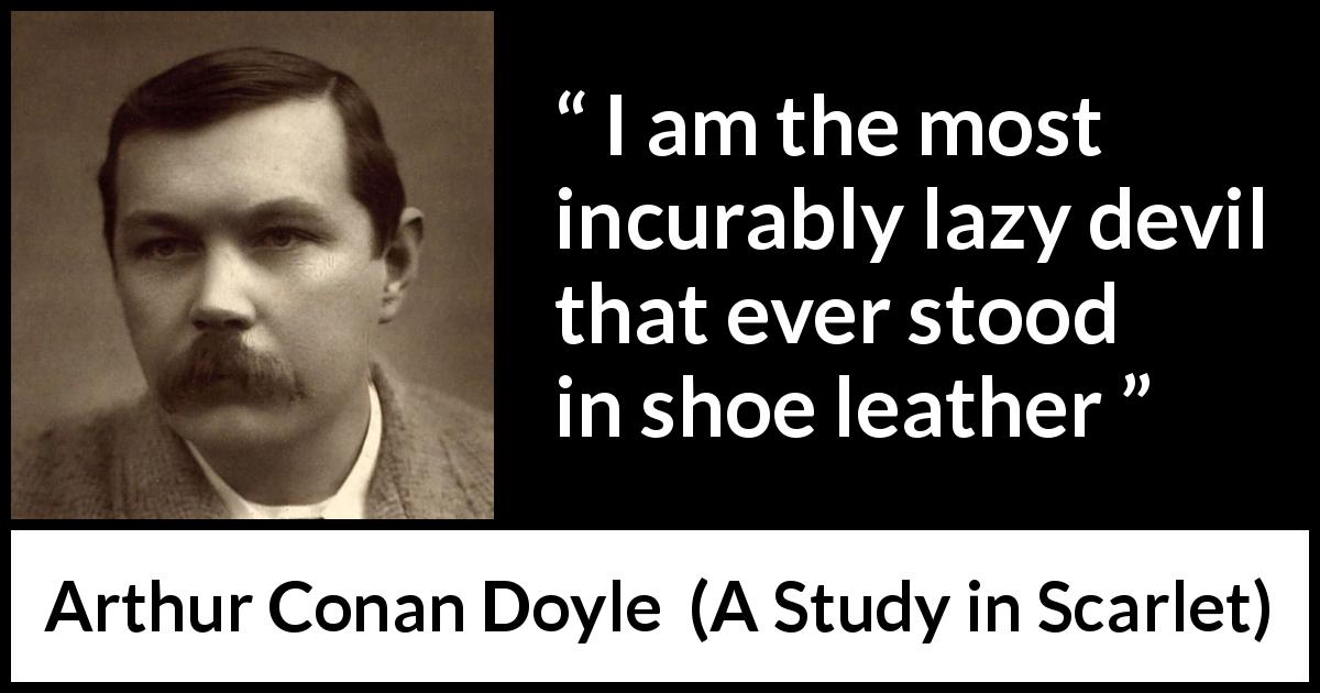 Arthur Conan Doyle quote about devil from A Study in Scarlet - I am the most incurably lazy devil that ever stood in shoe leather