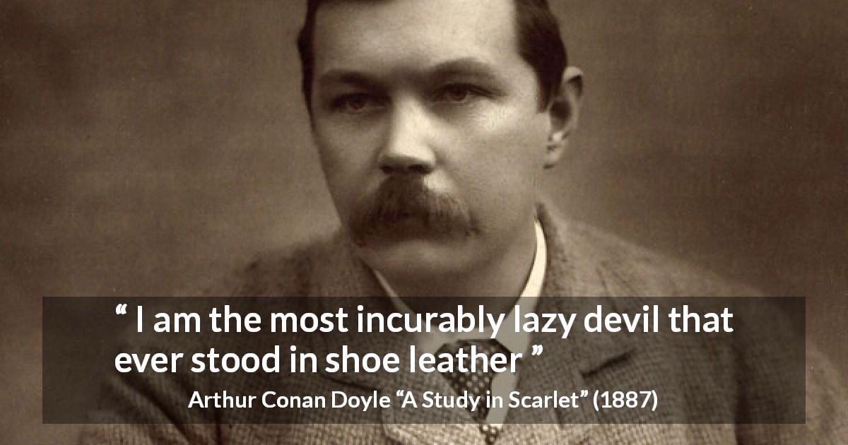 Arthur Conan Doyle quote about devil from A Study in Scarlet - I am the most incurably lazy devil that ever stood in shoe leather