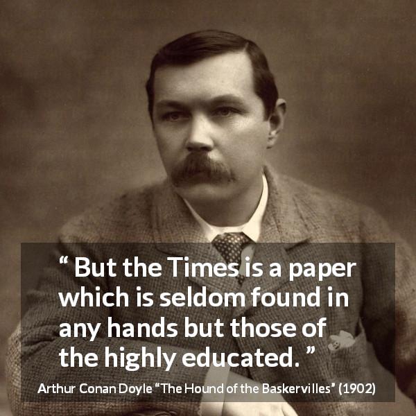 Arthur Conan Doyle quote about education from The Hound of the Baskervilles - But the Times is a paper which is seldom found in any hands but those of the highly educated.