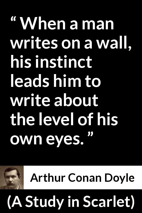 Arthur Conan Doyle quote about eyes from A Study in Scarlet - When a man writes on a wall, his instinct leads him to write about the level of his own eyes.