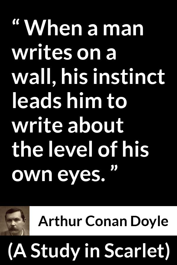 Arthur Conan Doyle quote about eyes from A Study in Scarlet - When a man writes on a wall, his instinct leads him to write about the level of his own eyes.