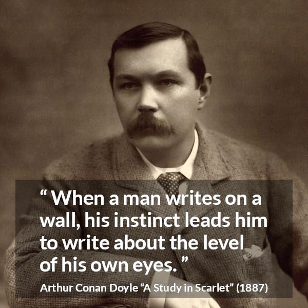 Arthur Conan Doyle quote about eyes from A Study in Scarlet - When a man writes on a wall, his instinct leads him to write about the level of his own eyes.