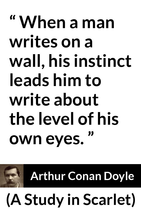 Arthur Conan Doyle quote about eyes from A Study in Scarlet - When a man writes on a wall, his instinct leads him to write about the level of his own eyes.