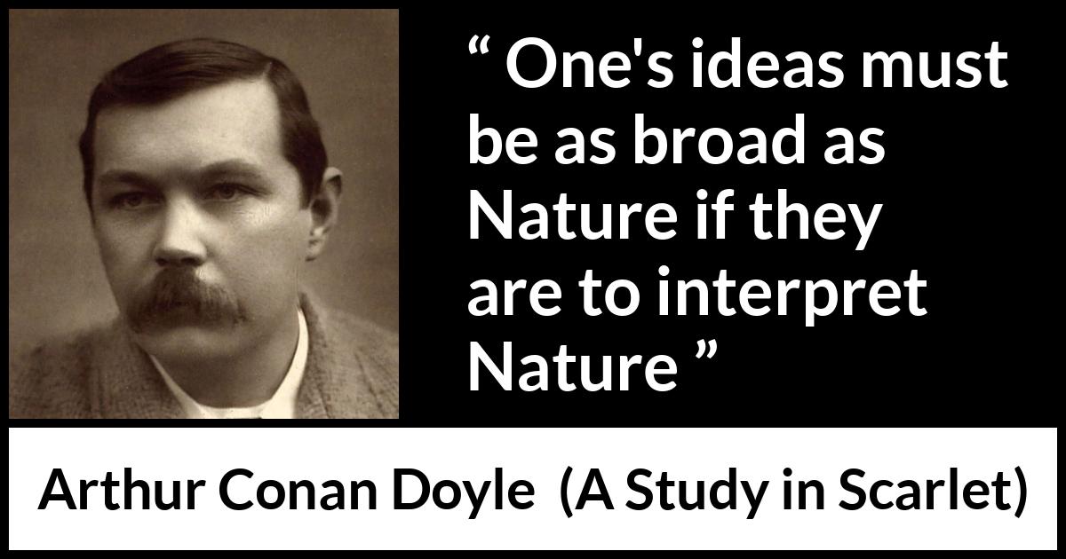 Arthur Conan Doyle quote about nature from A Study in Scarlet - One's ideas must be as broad as Nature if they are to interpret Nature