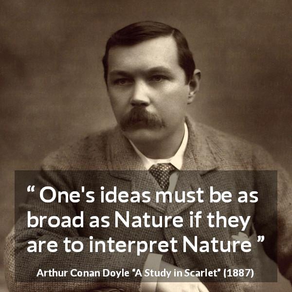 Arthur Conan Doyle quote about nature from A Study in Scarlet - One's ideas must be as broad as Nature if they are to interpret Nature