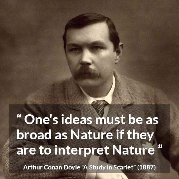 Arthur Conan Doyle quote about nature from A Study in Scarlet - One's ideas must be as broad as Nature if they are to interpret Nature