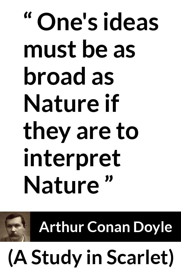 Arthur Conan Doyle quote about nature from A Study in Scarlet - One's ideas must be as broad as Nature if they are to interpret Nature