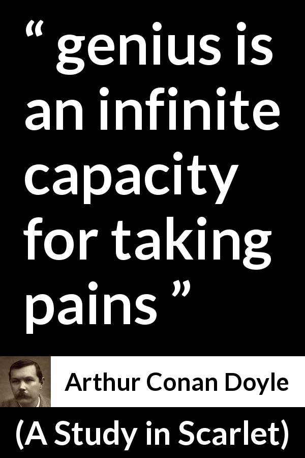 Arthur Conan Doyle quote about pain from A Study in Scarlet - genius is an infinite capacity for taking pains