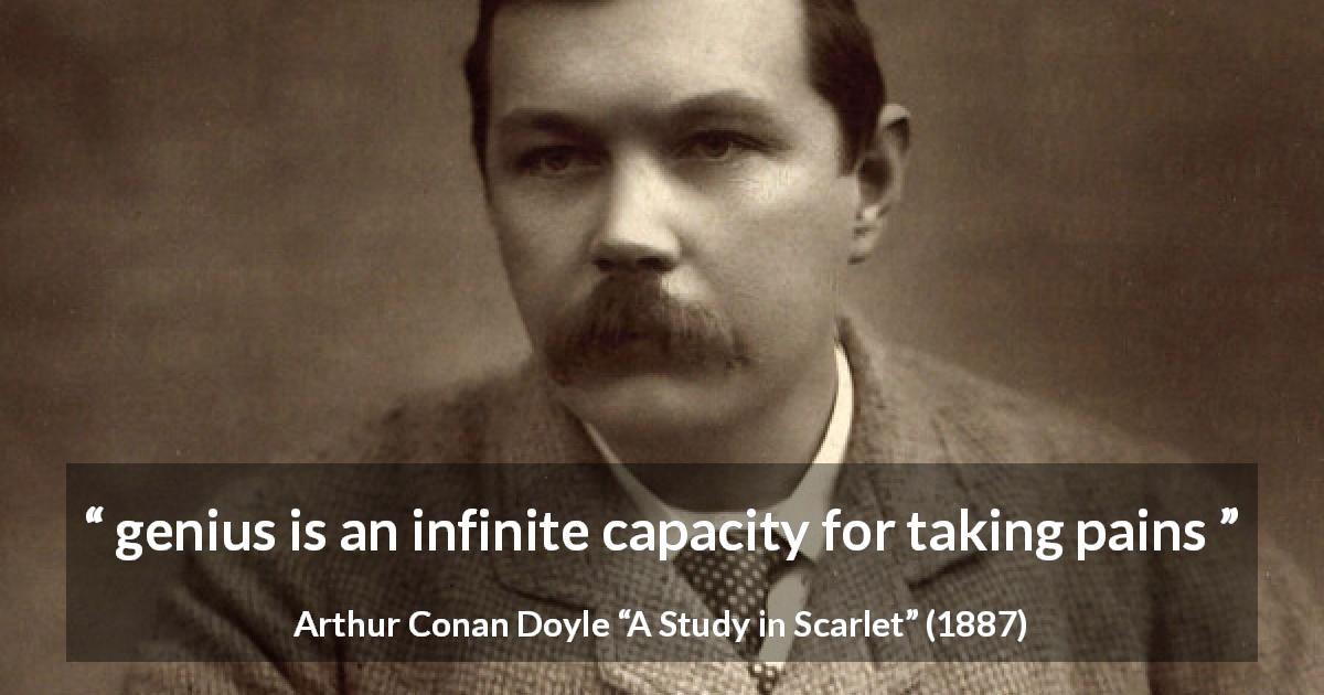 Arthur Conan Doyle quote about pain from A Study in Scarlet - genius is an infinite capacity for taking pains