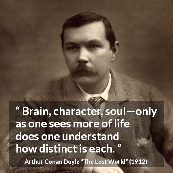 Arthur Conan Doyle quote about soul from The Lost World - Brain, character, soul—only as one sees more of life does one understand how distinct is each.