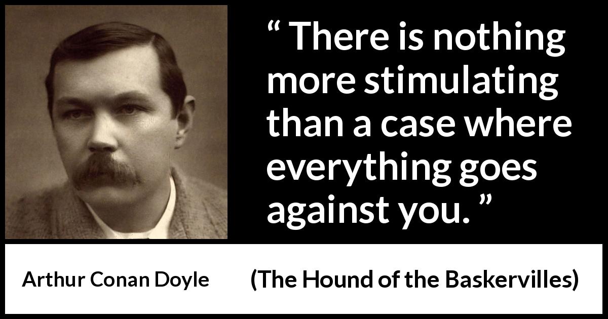 Arthur Conan Doyle quote about stimulating from The Hound of the Baskervilles - There is nothing more stimulating than a case where everything goes against you.