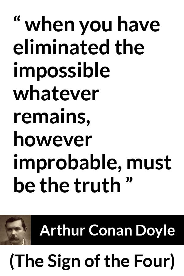 Arthur Conan Doyle quote about truth from The Sign of the Four - when you have eliminated the impossible whatever remains, however improbable, must be the truth