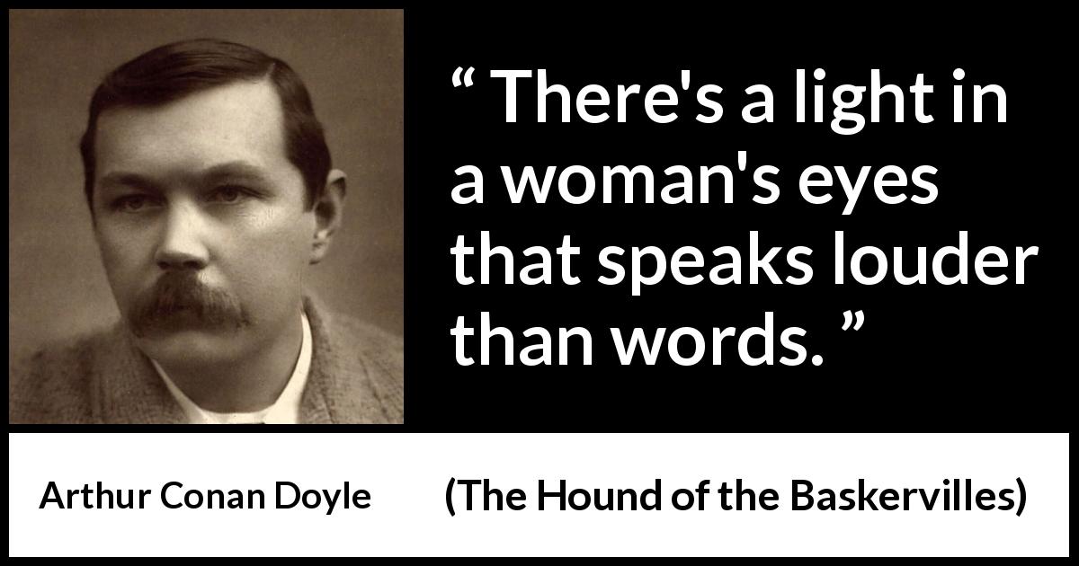 Arthur Conan Doyle quote about words from The Hound of the Baskervilles - There's a light in a woman's eyes that speaks louder than words.