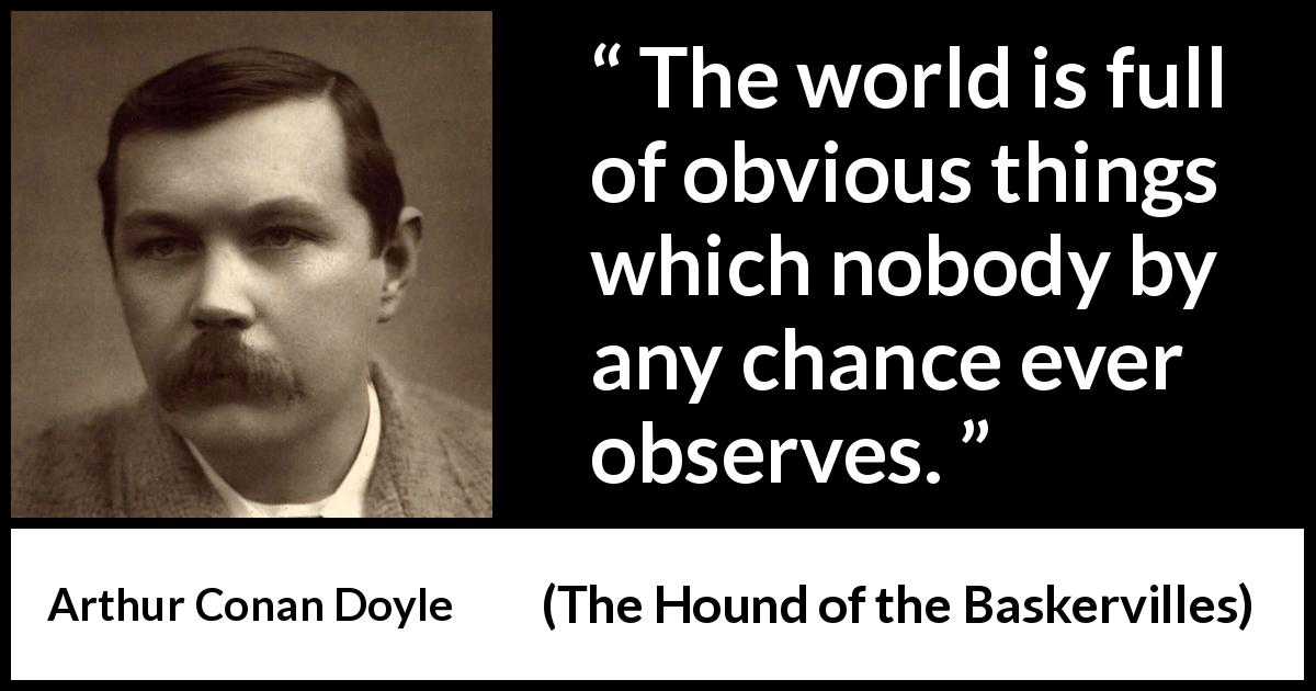 Arthur Conan Doyle quote about world from The Hound of the Baskervilles - The world is full of obvious things which nobody by any chance ever observes.