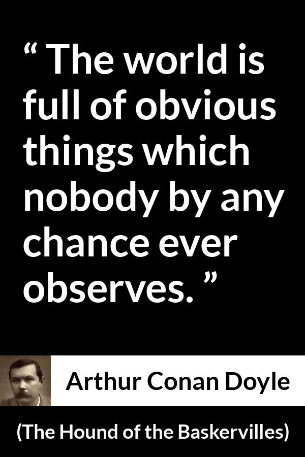 Arthur Conan Doyle quote about world from The Hound of the Baskervilles - The world is full of obvious things which nobody by any chance ever observes.