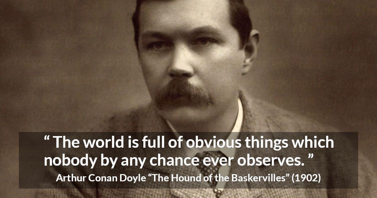 Arthur Conan Doyle quote about world from The Hound of the Baskervilles - The world is full of obvious things which nobody by any chance ever observes.