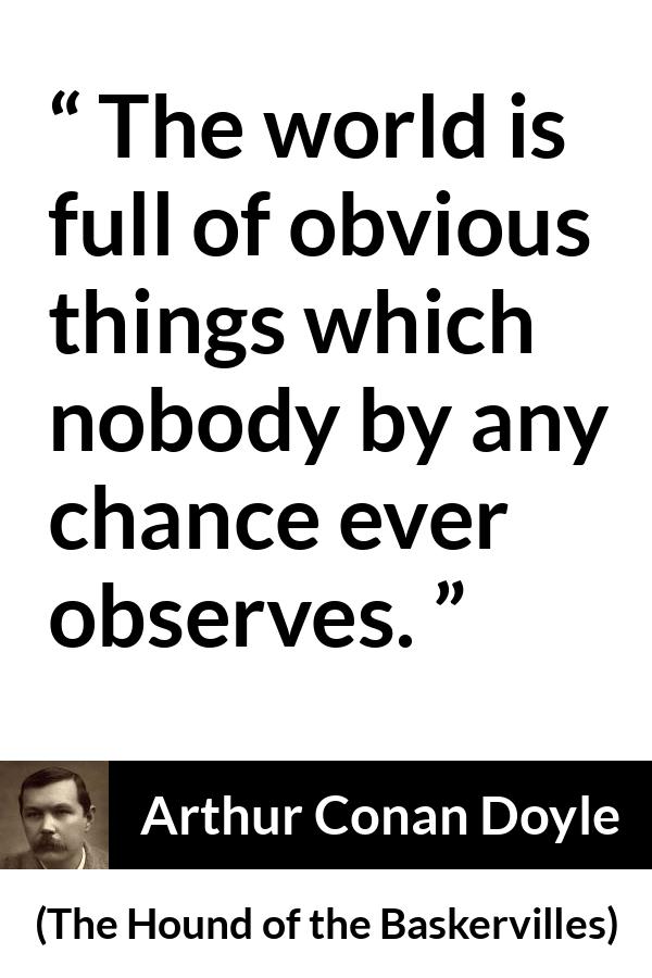 Arthur Conan Doyle quote about world from The Hound of the Baskervilles - The world is full of obvious things which nobody by any chance ever observes.