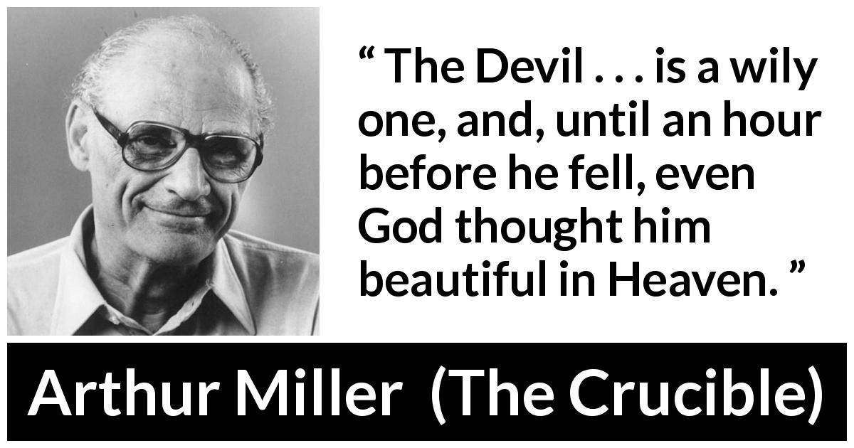 Arthur Miller quote about devil from The Crucible - The Devil . . . is a wily one, and, until an hour before he fell, even God thought him beautiful in Heaven.