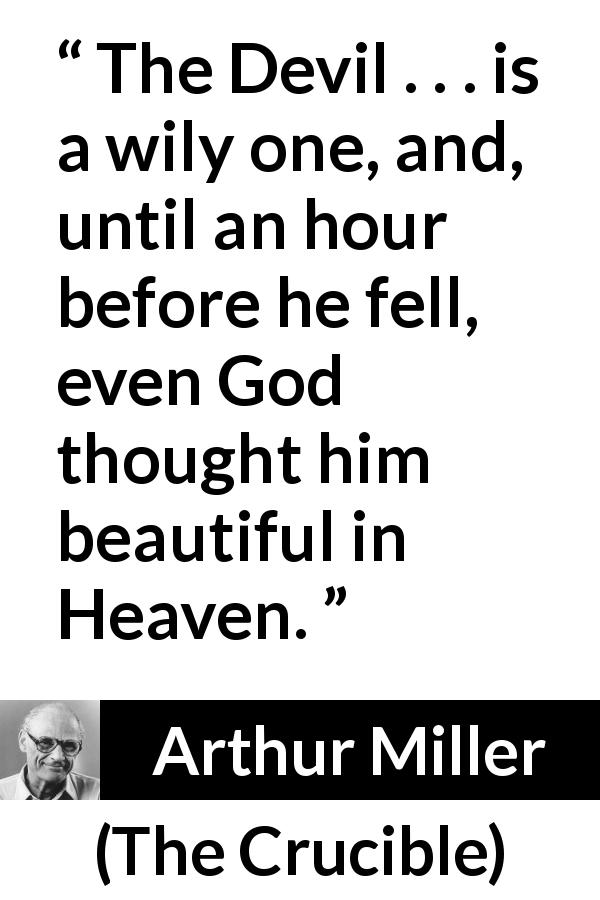 Arthur Miller quote about devil from The Crucible - The Devil . . . is a wily one, and, until an hour before he fell, even God thought him beautiful in Heaven.