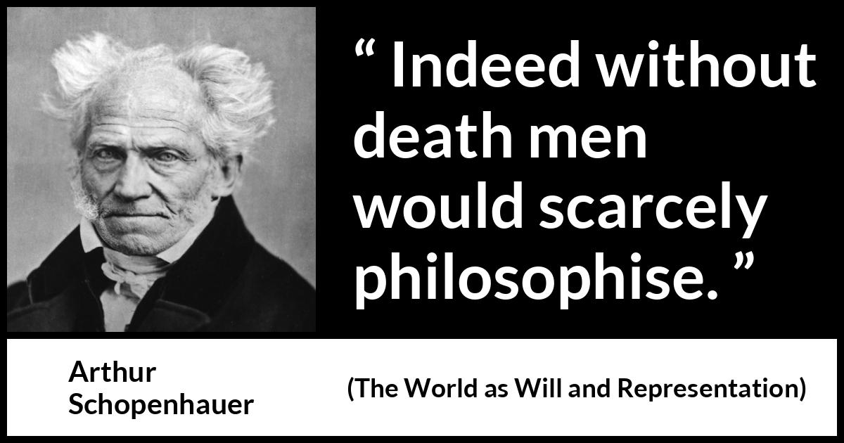 Arthur Schopenhauer quote about death from The World as Will and Representation - Indeed without death men would scarcely philosophise.