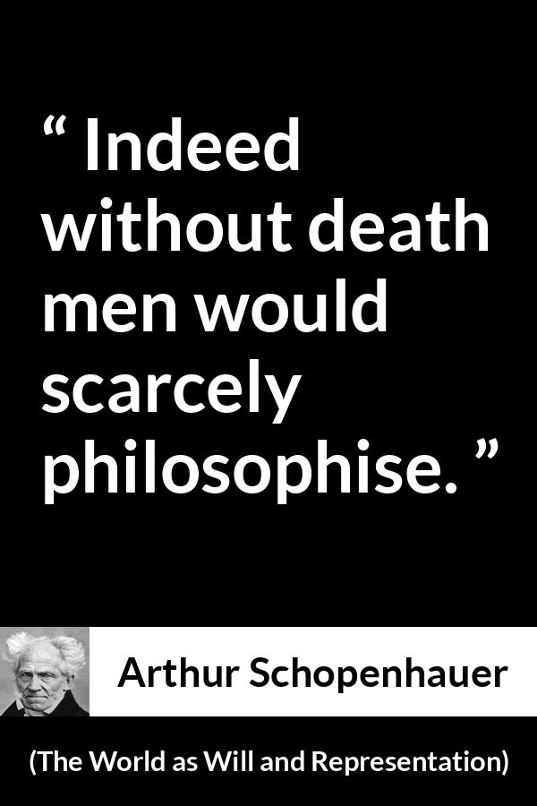 Arthur Schopenhauer quote about death from The World as Will and Representation - Indeed without death men would scarcely philosophise.