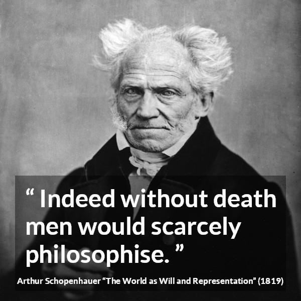 Arthur Schopenhauer quote about death from The World as Will and Representation - Indeed without death men would scarcely philosophise.