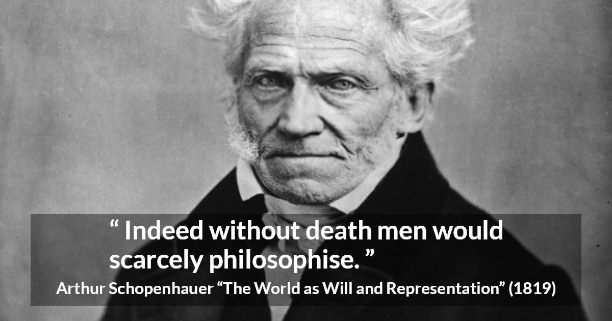 Arthur Schopenhauer quote about death from The World as Will and Representation - Indeed without death men would scarcely philosophise.