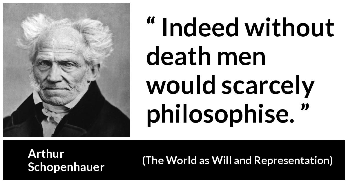 Arthur Schopenhauer quote about death from The World as Will and Representation - Indeed without death men would scarcely philosophise.