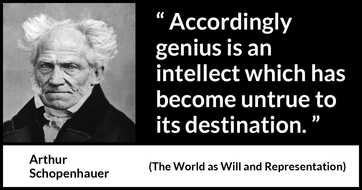 Arthur Schopenhauer quote about genius from The World as Will and Representation - Accordingly genius is an intellect which has become untrue to its destination.