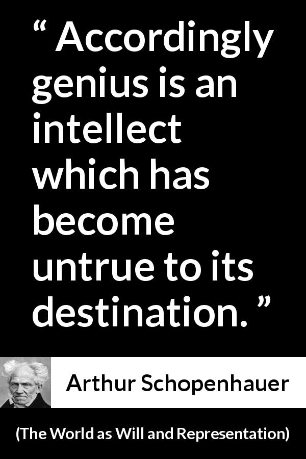 Arthur Schopenhauer quote about genius from The World as Will and Representation - Accordingly genius is an intellect which has become untrue to its destination.