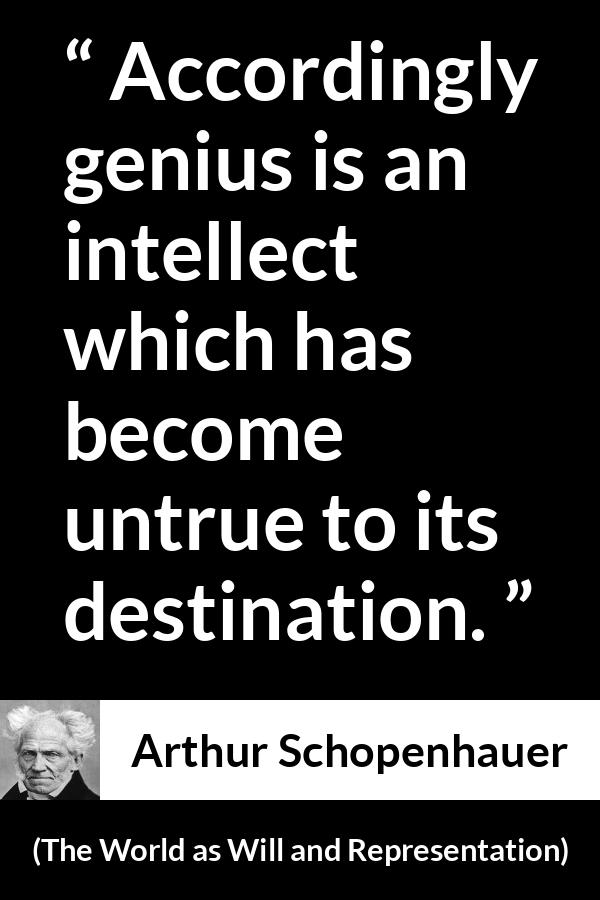 Arthur Schopenhauer quote about genius from The World as Will and Representation - Accordingly genius is an intellect which has become untrue to its destination.