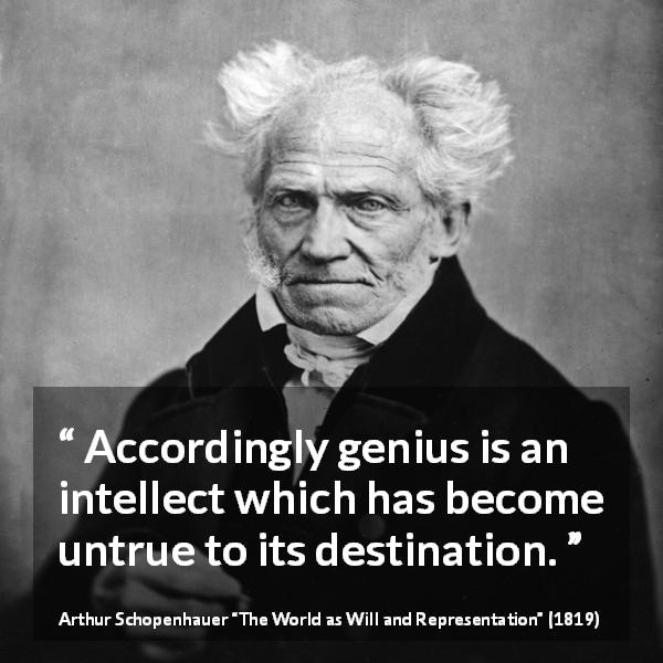 Arthur Schopenhauer quote about genius from The World as Will and Representation - Accordingly genius is an intellect which has become untrue to its destination.