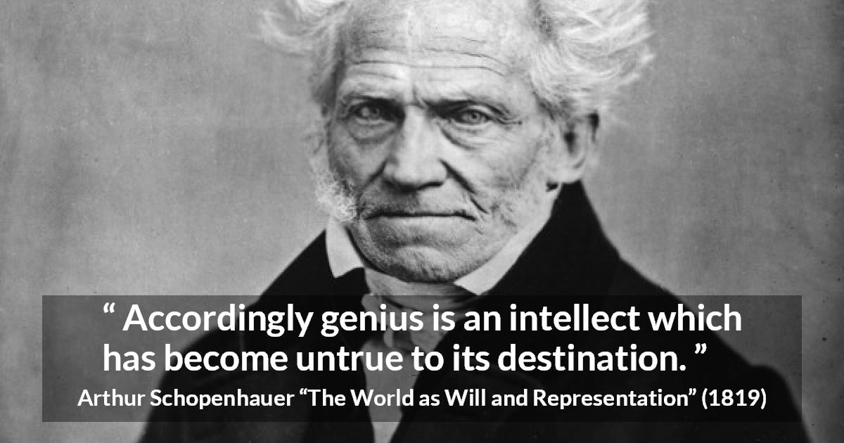 Arthur Schopenhauer quote about genius from The World as Will and Representation - Accordingly genius is an intellect which has become untrue to its destination.