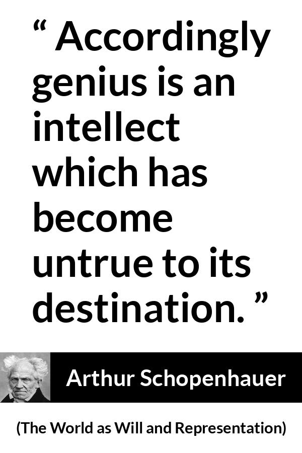 Arthur Schopenhauer quote about genius from The World as Will and Representation - Accordingly genius is an intellect which has become untrue to its destination.