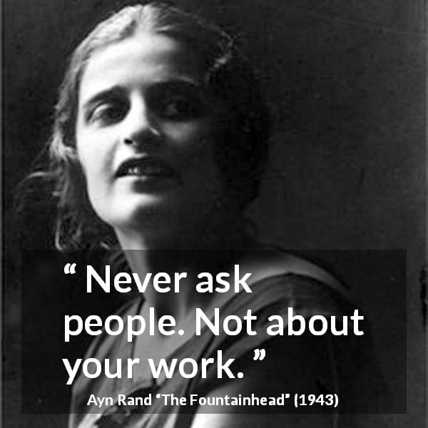Ayn Rand quote about advice from The Fountainhead - Never ask people. Not about your work.