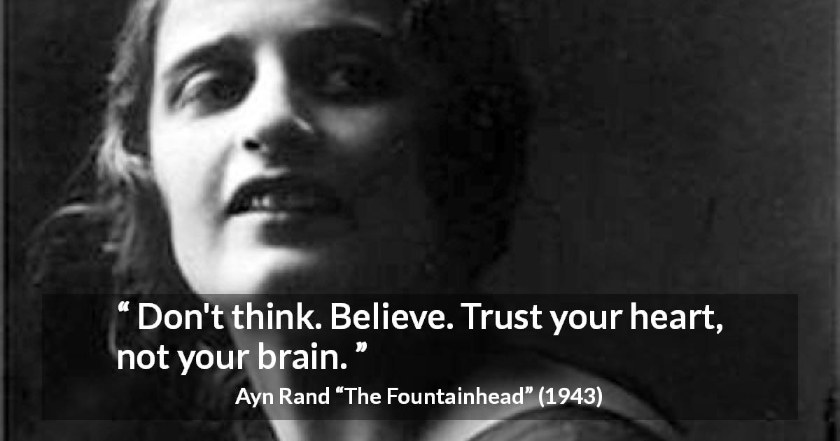 Ayn Rand quote about belief from The Fountainhead - Don't think. Believe. Trust your heart, not your brain.