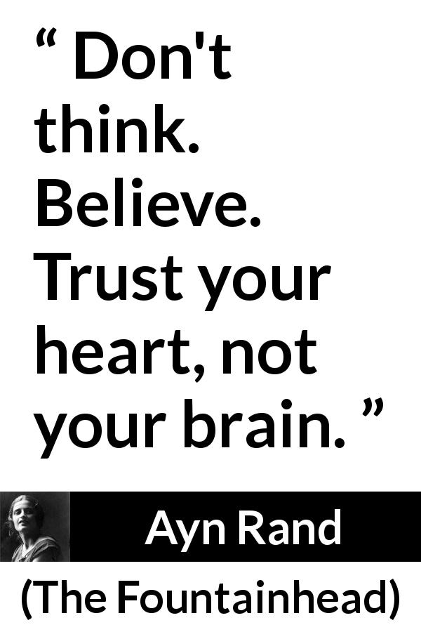 Ayn Rand quote about belief from The Fountainhead - Don't think. Believe. Trust your heart, not your brain.
