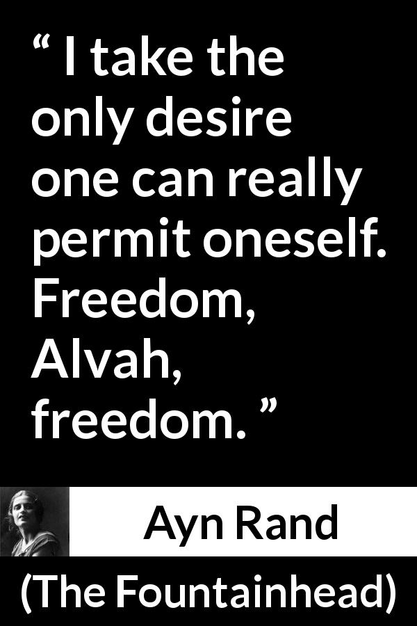 Ayn Rand quote about desire from The Fountainhead - I take the only desire one can really permit oneself. Freedom, Alvah, freedom.