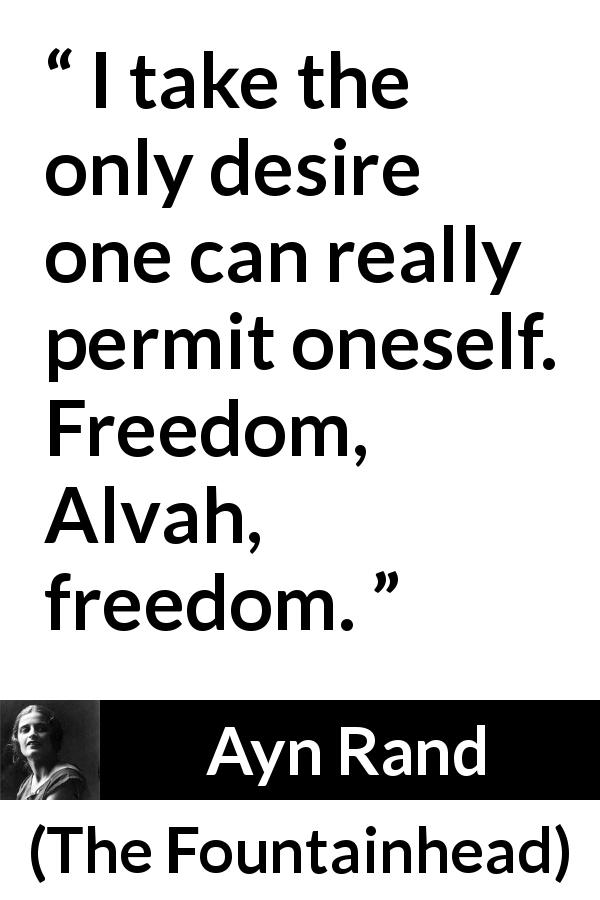 Ayn Rand quote about desire from The Fountainhead - I take the only desire one can really permit oneself. Freedom, Alvah, freedom.
