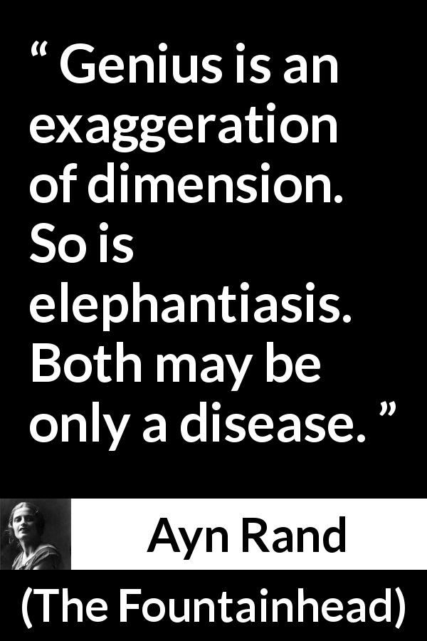 Ayn Rand quote about disease from The Fountainhead - Genius is an exaggeration of dimension. So is elephantiasis. Both may be only a disease.
